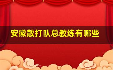 安徽散打队总教练有哪些