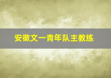 安徽文一青年队主教练