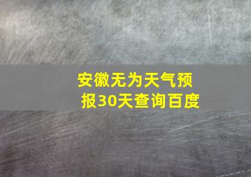 安徽无为天气预报30天查询百度