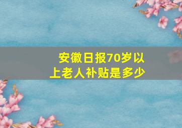 安徽日报70岁以上老人补贴是多少