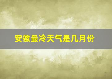 安徽最冷天气是几月份