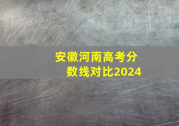 安徽河南高考分数线对比2024