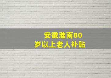 安徽淮南80岁以上老人补贴