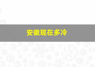 安徽现在多冷