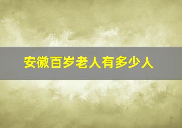 安徽百岁老人有多少人