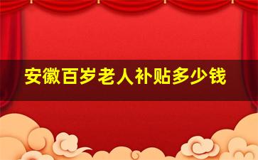 安徽百岁老人补贴多少钱