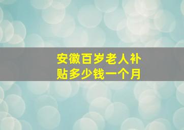 安徽百岁老人补贴多少钱一个月