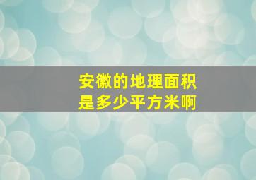 安徽的地理面积是多少平方米啊