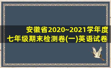 安徽省2020~2021学年度七年级期末检测卷(一)英语试卷