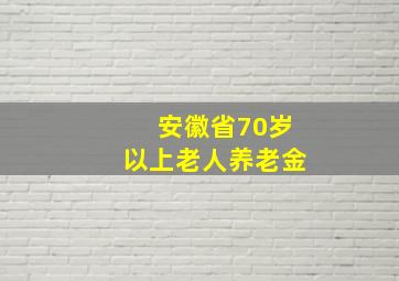 安徽省70岁以上老人养老金