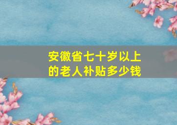 安徽省七十岁以上的老人补贴多少钱