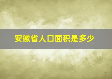 安徽省人口面积是多少