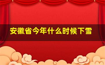 安徽省今年什么时候下雪