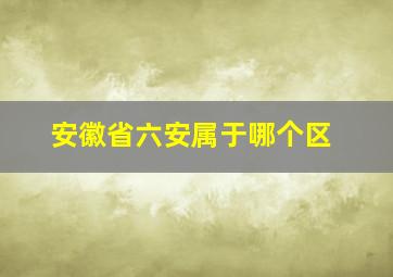 安徽省六安属于哪个区