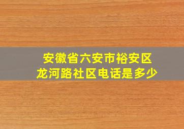 安徽省六安市裕安区龙河路社区电话是多少