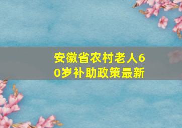 安徽省农村老人60岁补助政策最新