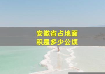 安徽省占地面积是多少公顷