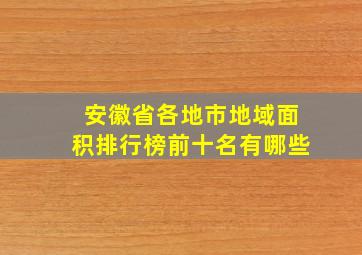 安徽省各地市地域面积排行榜前十名有哪些