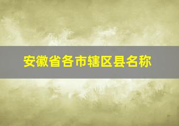 安徽省各市辖区县名称