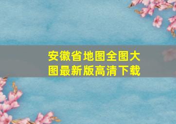 安徽省地图全图大图最新版高清下载