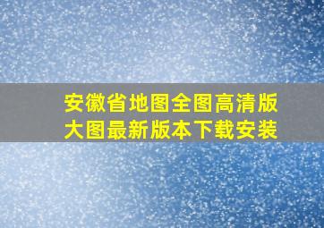 安徽省地图全图高清版大图最新版本下载安装