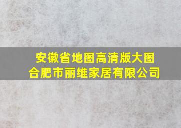 安徽省地图高清版大图合肥市丽维家居有限公司