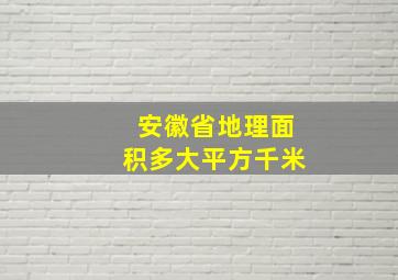 安徽省地理面积多大平方千米