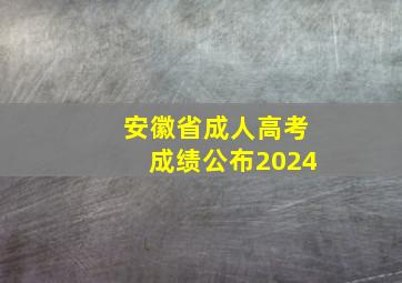 安徽省成人高考成绩公布2024