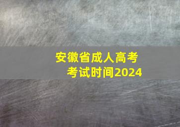 安徽省成人高考考试时间2024