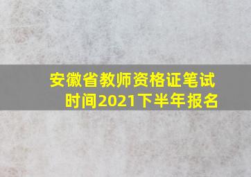 安徽省教师资格证笔试时间2021下半年报名