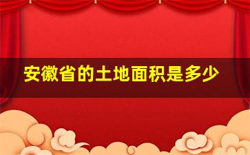 安徽省的土地面积是多少