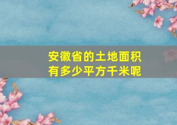 安徽省的土地面积有多少平方千米呢