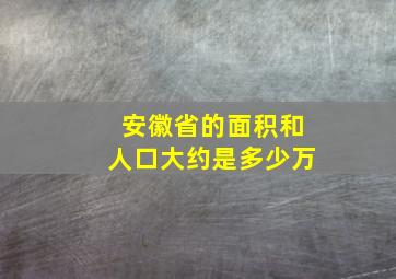 安徽省的面积和人口大约是多少万