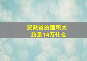 安徽省的面积大约是14万什么