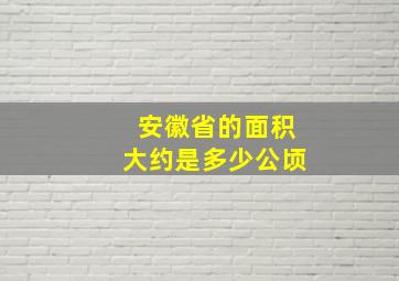 安徽省的面积大约是多少公顷