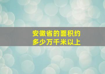 安徽省的面积约多少万千米以上