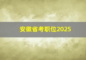 安徽省考职位2025