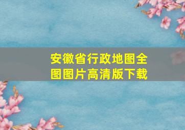 安徽省行政地图全图图片高清版下载