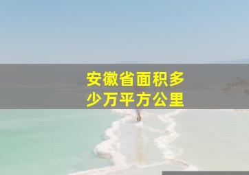 安徽省面积多少万平方公里