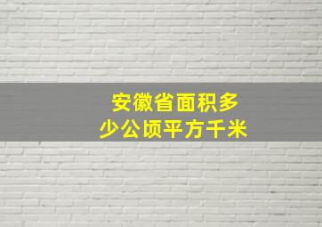 安徽省面积多少公顷平方千米