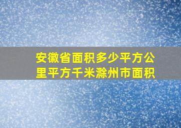 安徽省面积多少平方公里平方千米滁州市面积