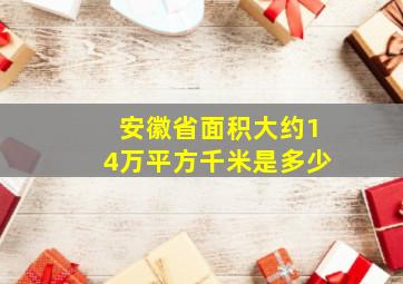 安徽省面积大约14万平方千米是多少