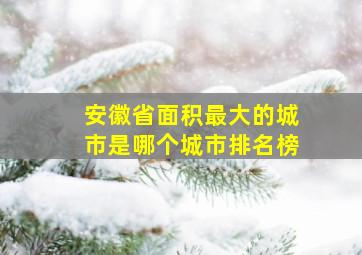 安徽省面积最大的城市是哪个城市排名榜