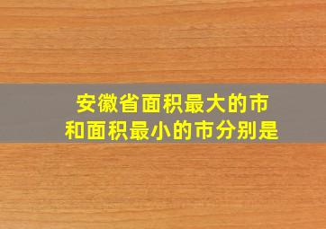 安徽省面积最大的市和面积最小的市分别是