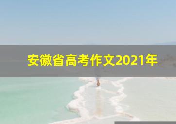 安徽省高考作文2021年