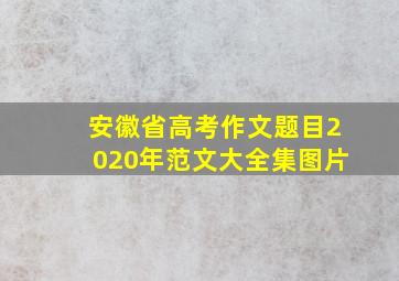 安徽省高考作文题目2020年范文大全集图片