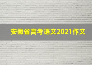 安徽省高考语文2021作文