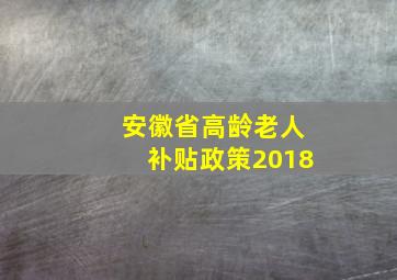 安徽省高龄老人补贴政策2018