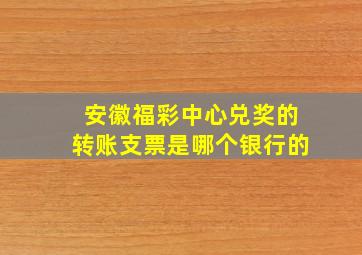 安徽福彩中心兑奖的转账支票是哪个银行的