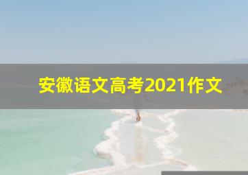 安徽语文高考2021作文